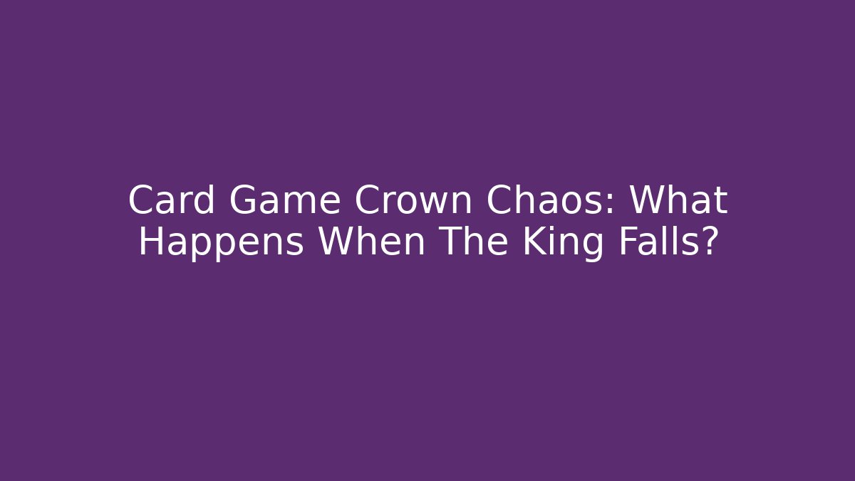 Card Game Crown Chaos: What Happens When The King Falls?