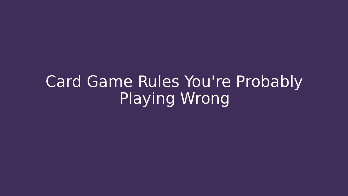 Card Game Rules You’re Probably Playing Wrong