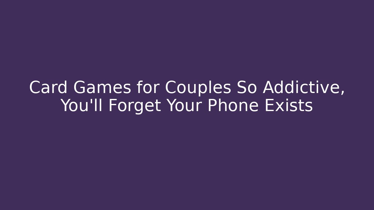 Card Games for Couples So Addictive, You'll Forget Your Phone Exists