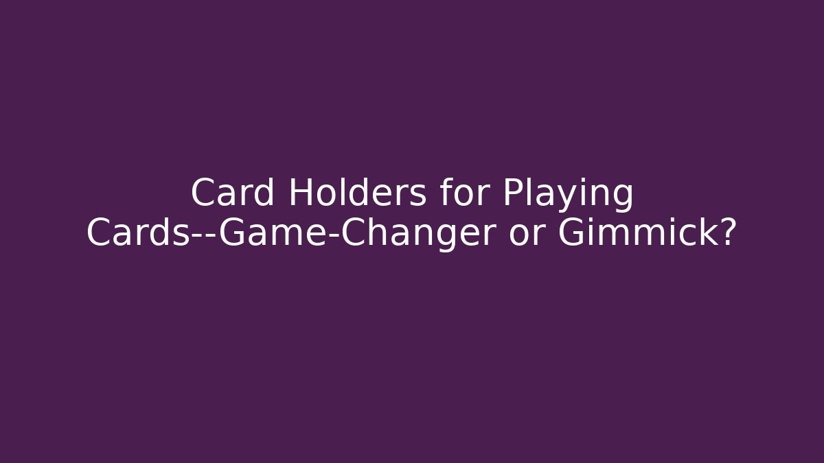 Card Holders for Playing Cards—Game-Changer or Gimmick? - The Family Holidays
