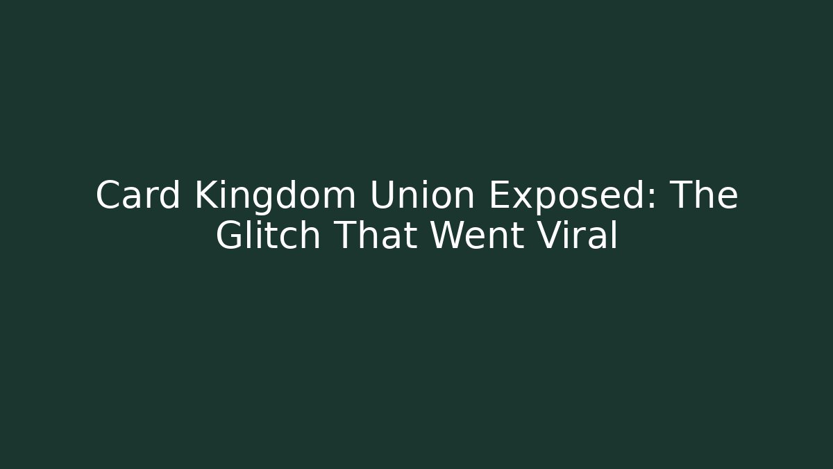 Card Kingdom Union Exposed: The Glitch That Went Viral
