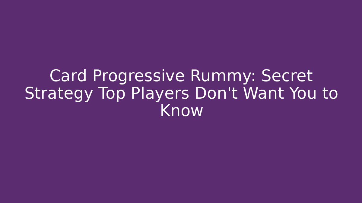 Card Progressive Rummy: Secret Strategy Top Players Don’t Want You to Know