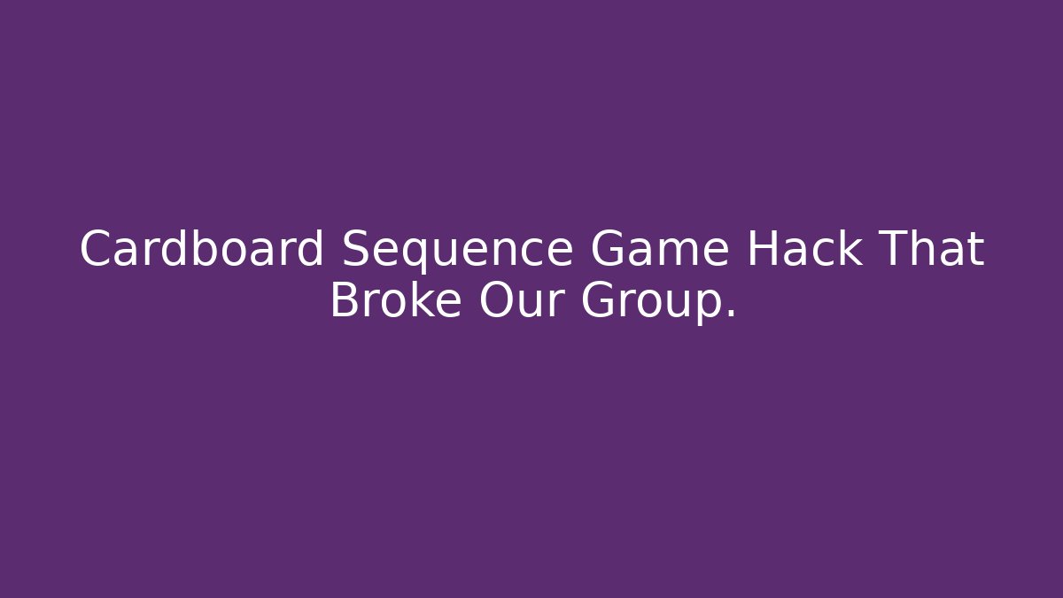 Cardboard Sequence Game Hack That Broke Our Group.