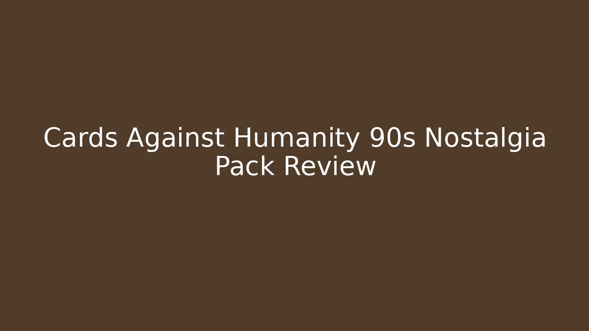 Cards Against Humanity 90s Nostalgia Pack Review