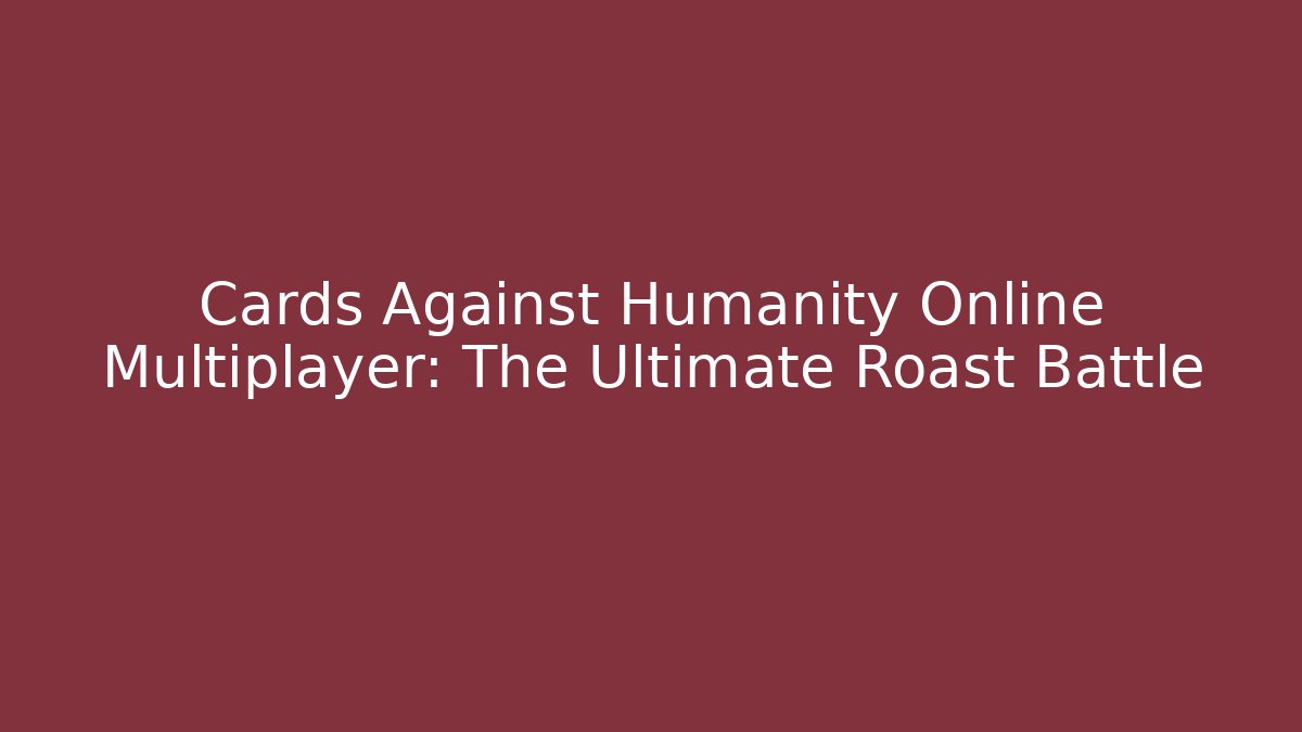 Cards Against Humanity Online Multiplayer: The Ultimate Roast Battle