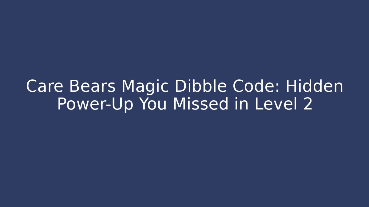 Care Bears Magic Dibble Code: Hidden Power-Up You Missed in Level 2 - The Family Holidays