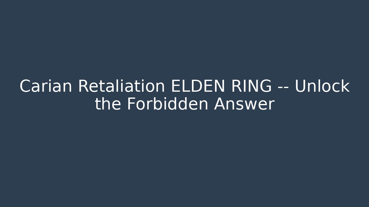 Carian Retaliation ELDEN RING — Unlock the Forbidden Answer