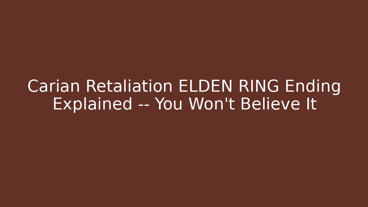 Carian Retaliation ELDEN RING Ending Explained — You Won’t Believe It