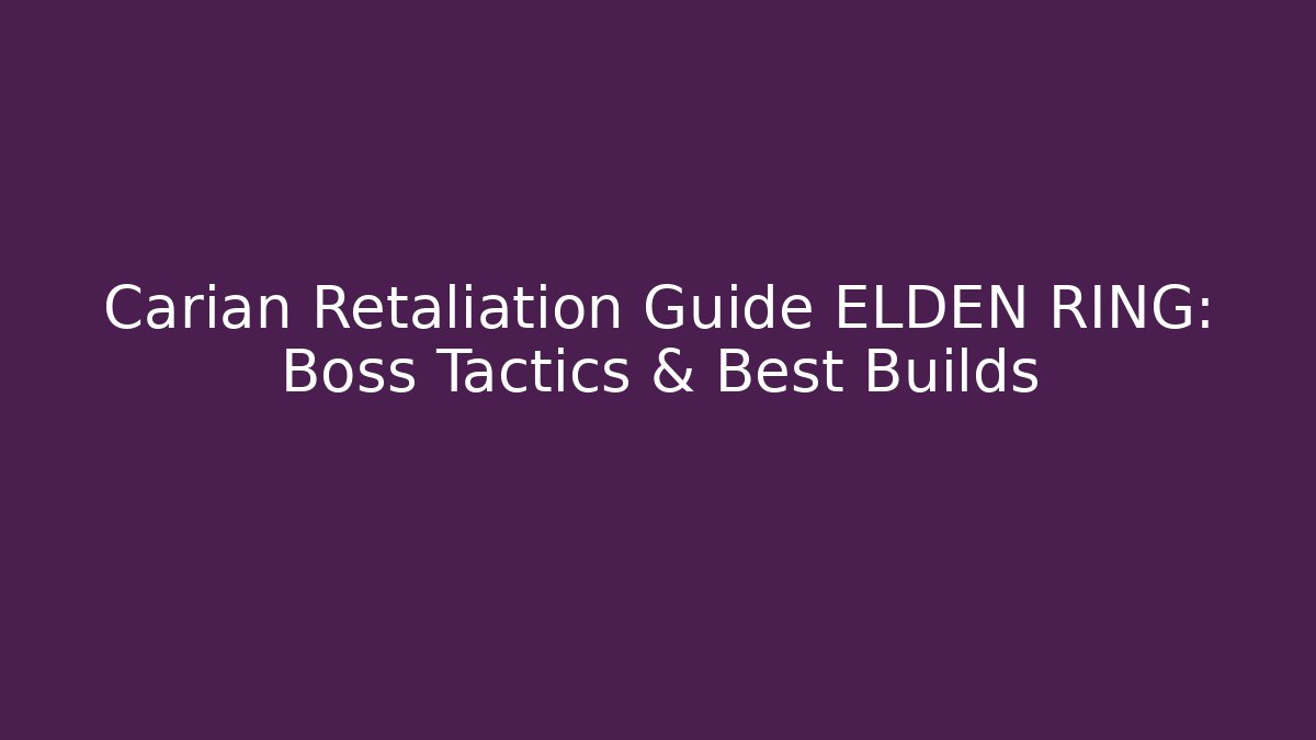 Carian Retaliation Guide ELDEN RING: Boss Tactics & Best Builds