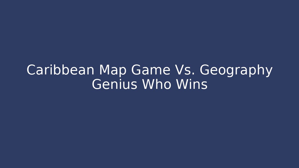Caribbean Map Game Vs. Geography Genius Who Wins