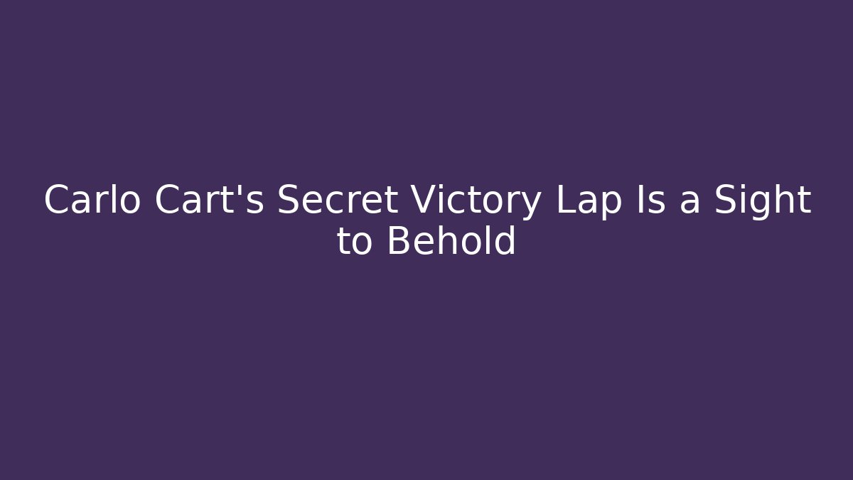 Carlo Cart’s Secret Victory Lap Is a Sight to Behold