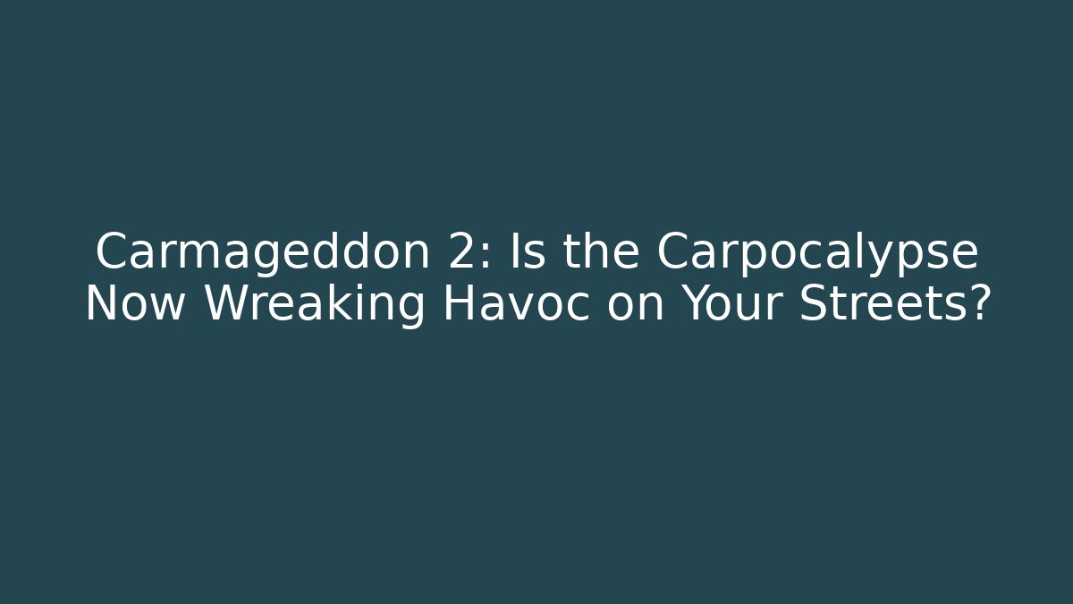Carmageddon 2: Is the Carpocalypse Now Wreaking Havoc on Your Streets?