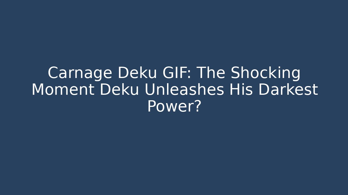 Carnage Deku GIF: The Shocking Moment Deku Unleashes His Darkest Power?