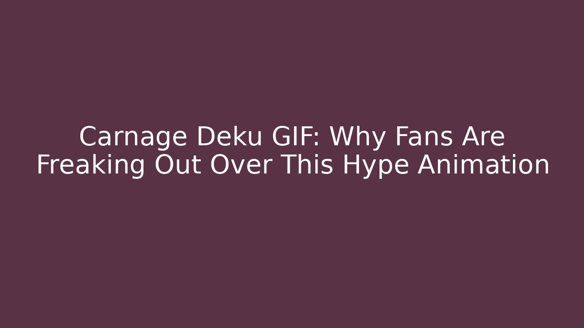 Carnage Deku GIF: Why Fans Are Freaking Out Over This Hype Animation