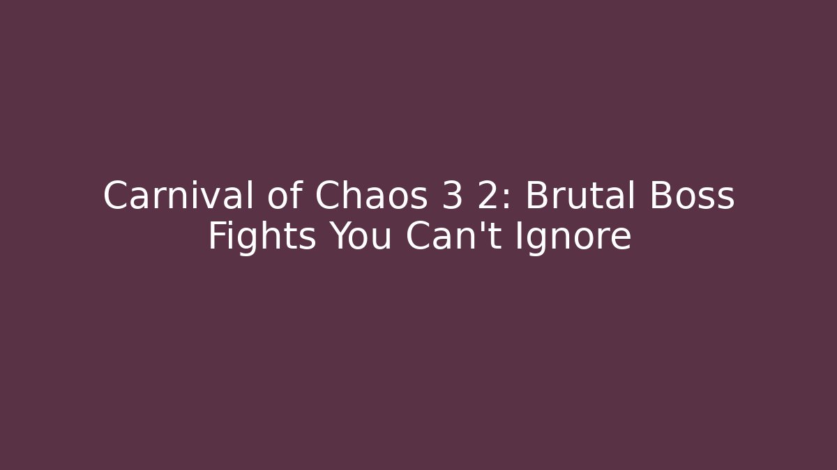 Carnival of Chaos 3 2: Brutal Boss Fights You Can't Ignore - The Family Holidays