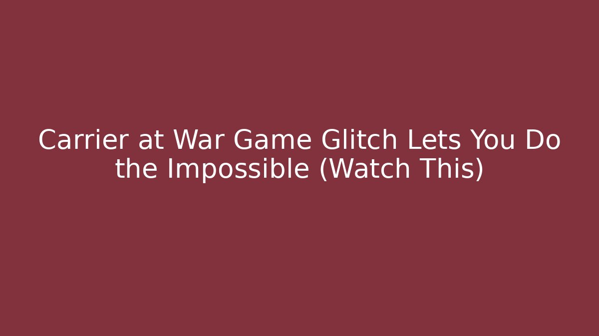 Carrier at War Game Glitch Lets You Do the Impossible (Watch This)