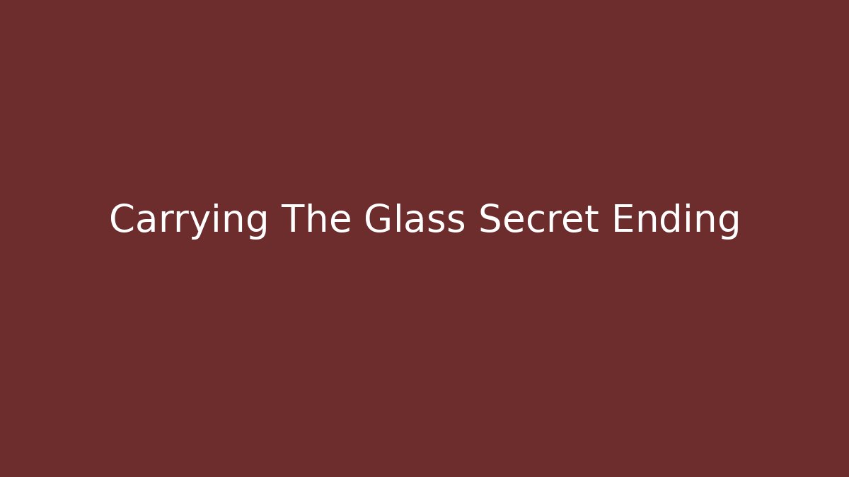 Carrying The Glass Secret Ending