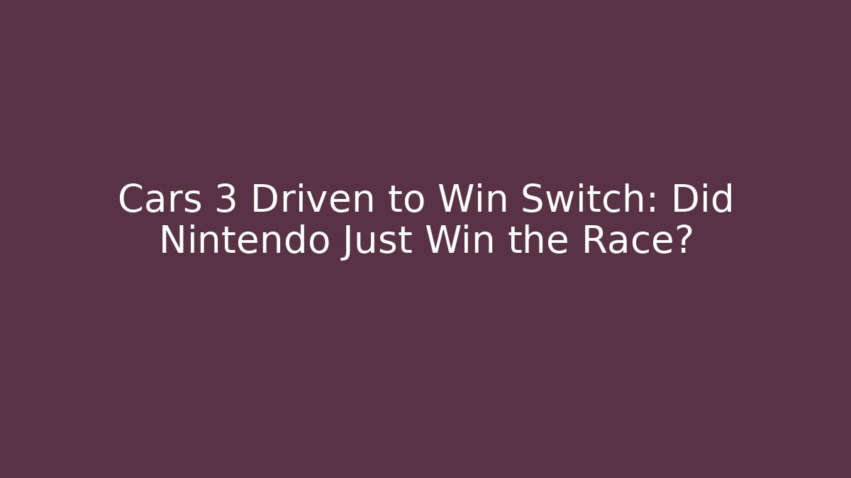 Cars 3 Driven to Win Switch: Did Nintendo Just Win the Race?