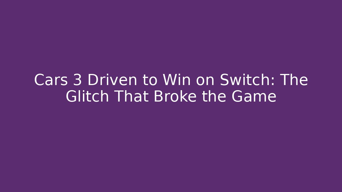 Cars 3 Driven to Win on Switch: The Glitch That Broke the Game