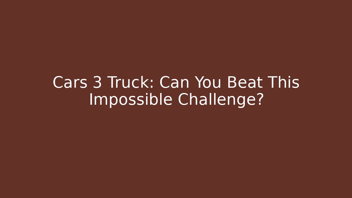 Cars 3 Truck: Can You Beat This Impossible Challenge?