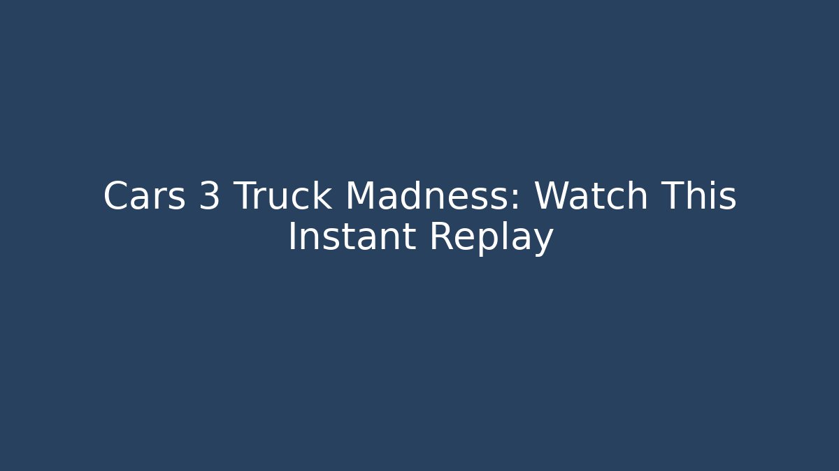 Cars 3 Truck Madness: Watch This Instant Replay