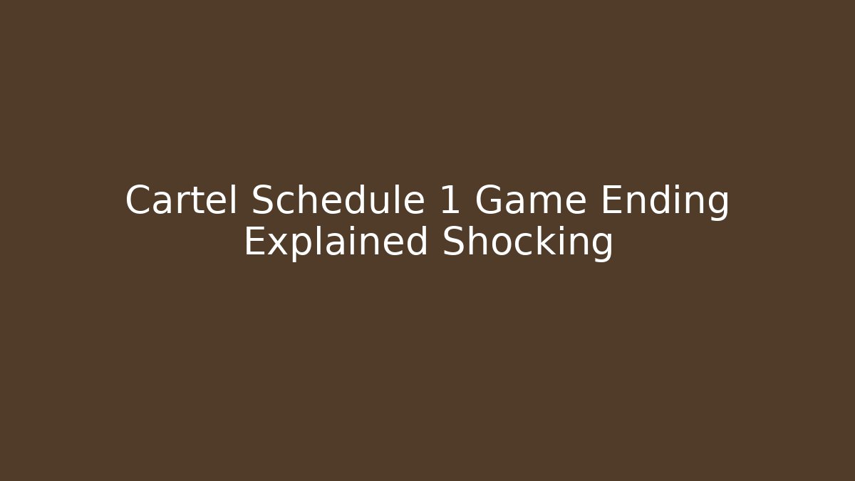 Cartel Schedule 1 Game Ending Explained Shocking