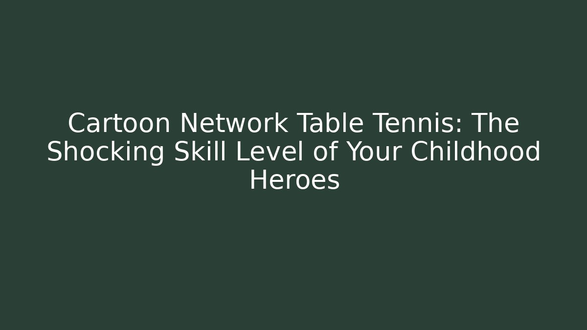Cartoon Network Table Tennis: The Shocking Skill Level of Your Childhood Heroes