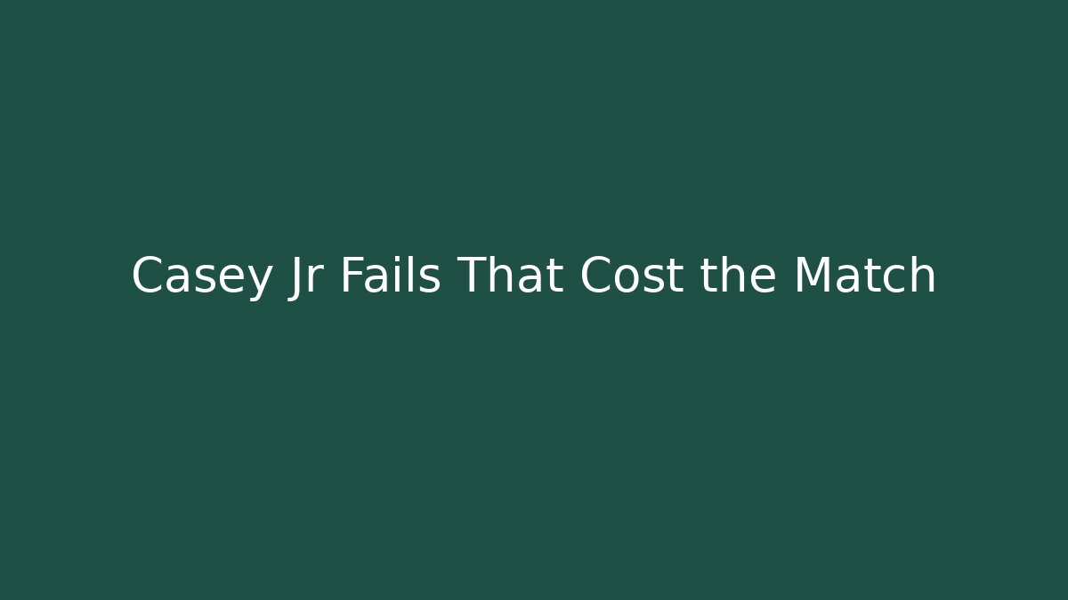 Casey Jr Fails That Cost the Match
