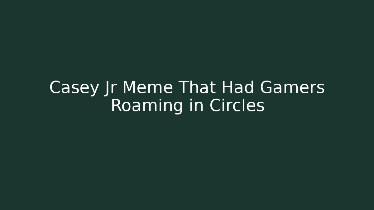 Casey Jr Meme That Had Gamers Roaming in Circles