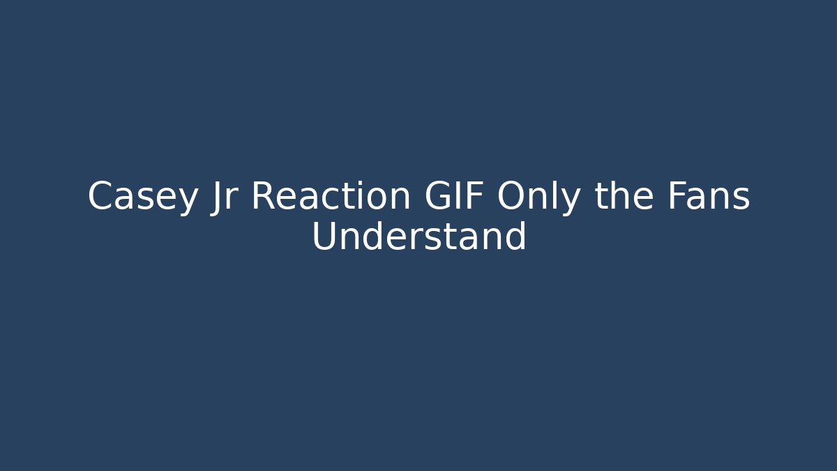 Casey Jr Reaction GIF Only the Fans Understand