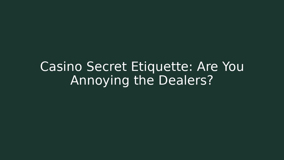 Casino Secret Etiquette: Are You Annoying the Dealers?