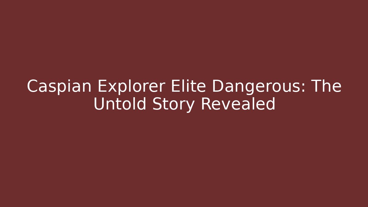 Caspian Explorer Elite Dangerous: The Untold Story Revealed
