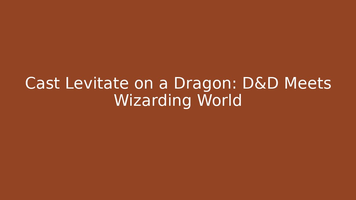 Cast Levitate on a Dragon: D&D Meets Wizarding World