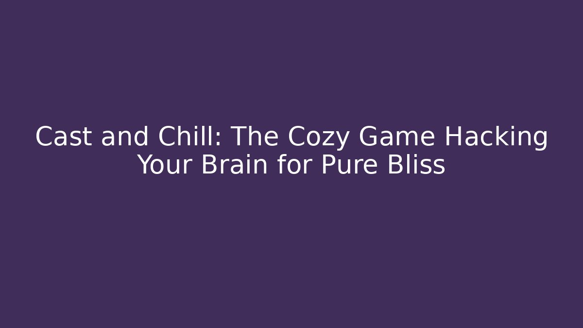 Cast and Chill: The Cozy Game Hacking Your Brain for Pure Bliss