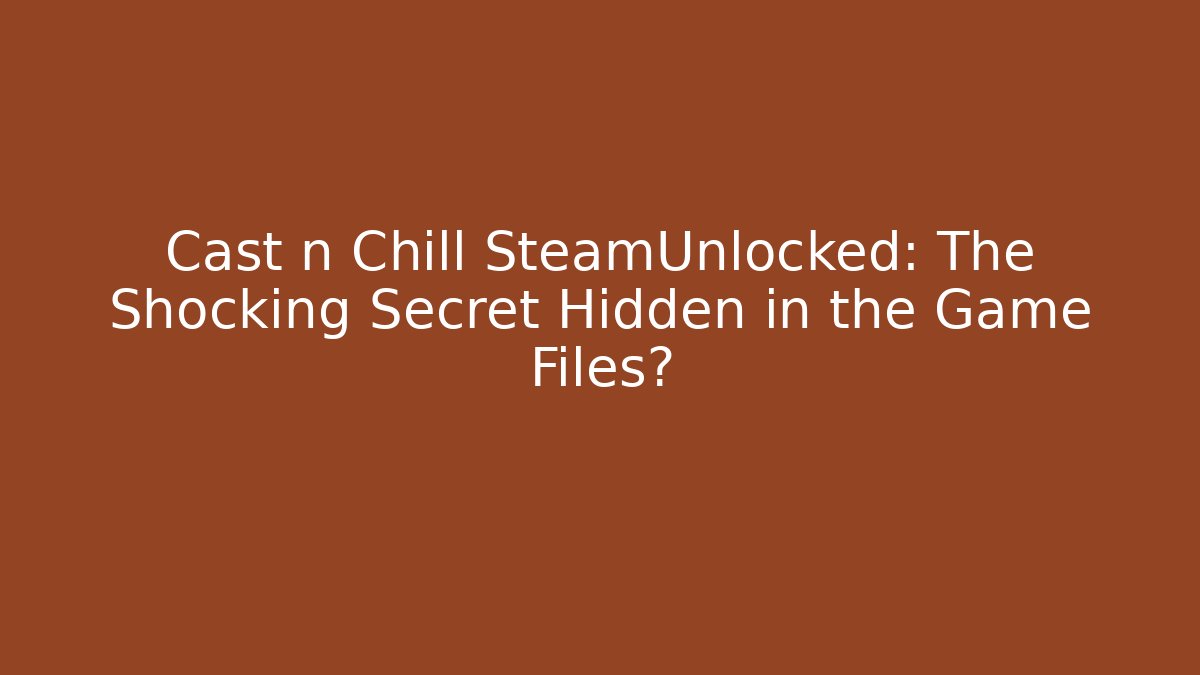 Cast n Chill SteamUnlocked: The Shocking Secret Hidden in the Game Files?