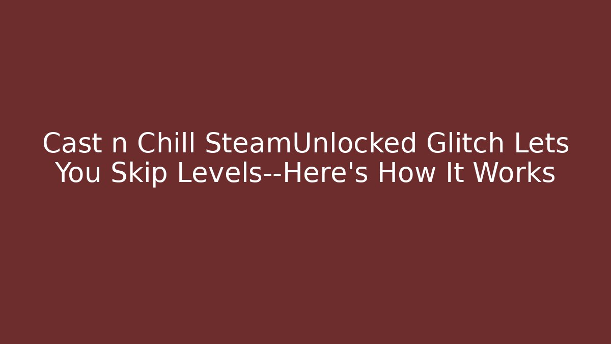 Cast n Chill SteamUnlocked Glitch Lets You Skip Levels—Here’s How It Works