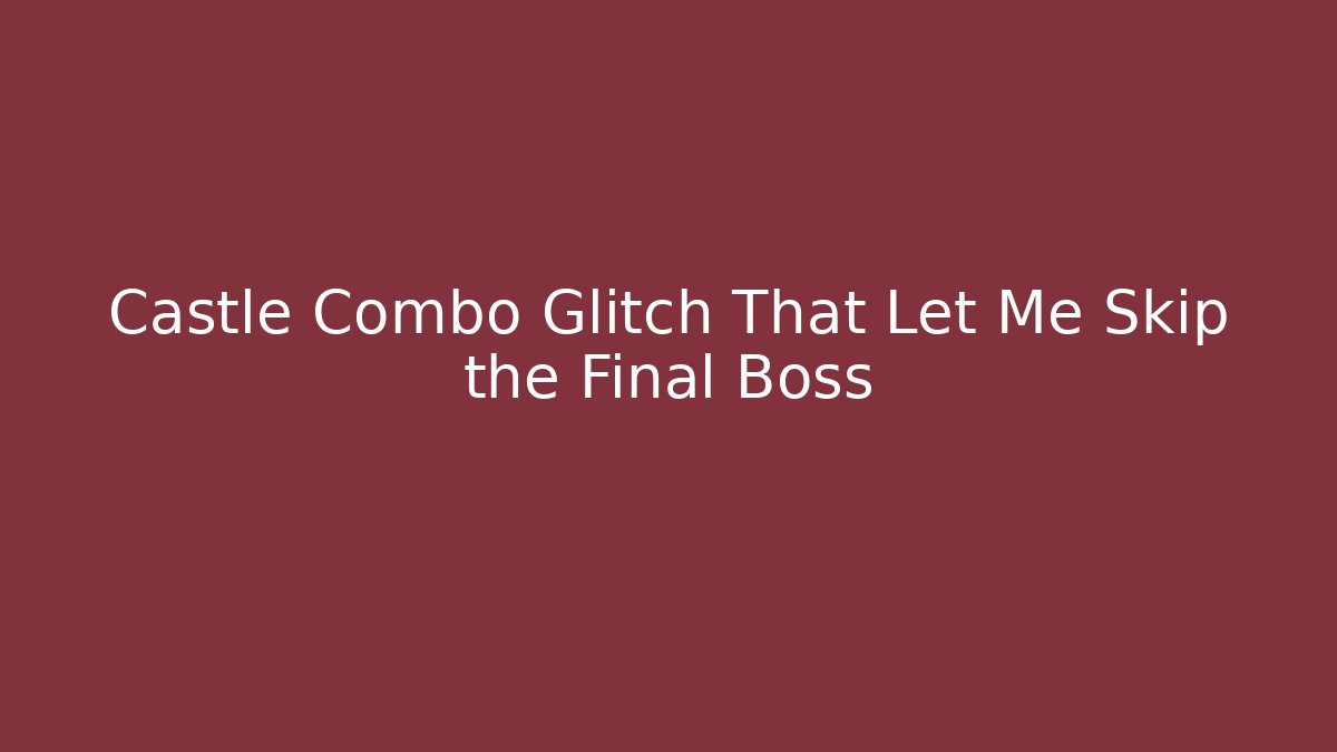 Castle Combo Glitch That Let Me Skip the Final Boss