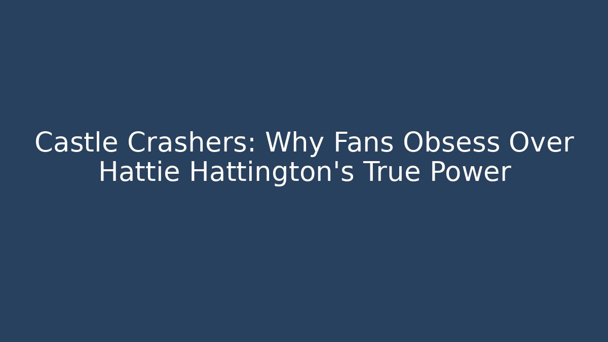 Castle Crashers: Why Fans Obsess Over Hattie Hattington's True Power
