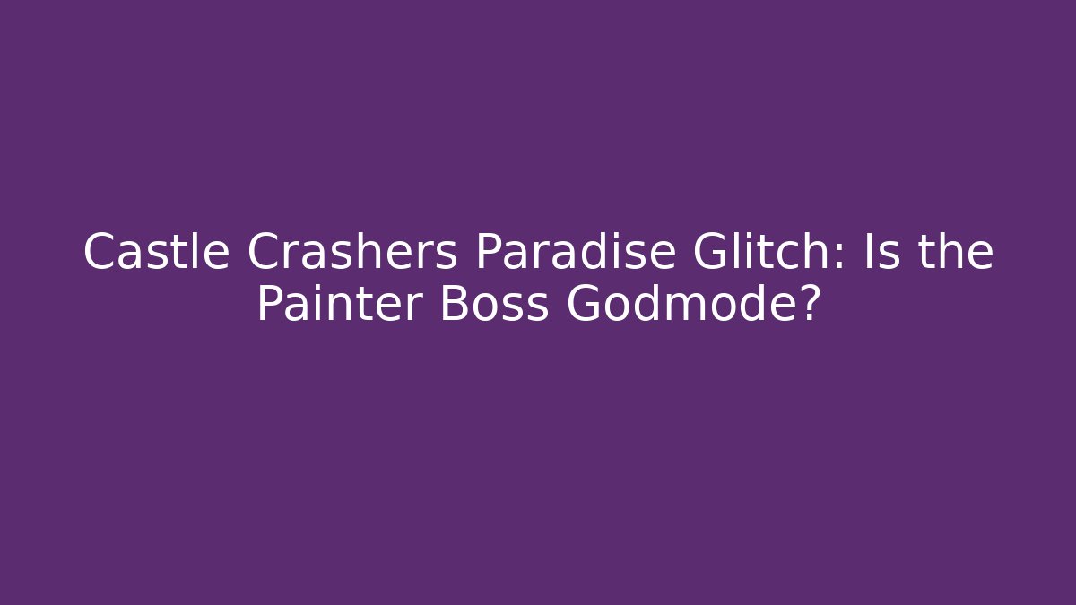 Castle Crashers Paradise Glitch: Is the Painter Boss Godmode? - The Family Holidays