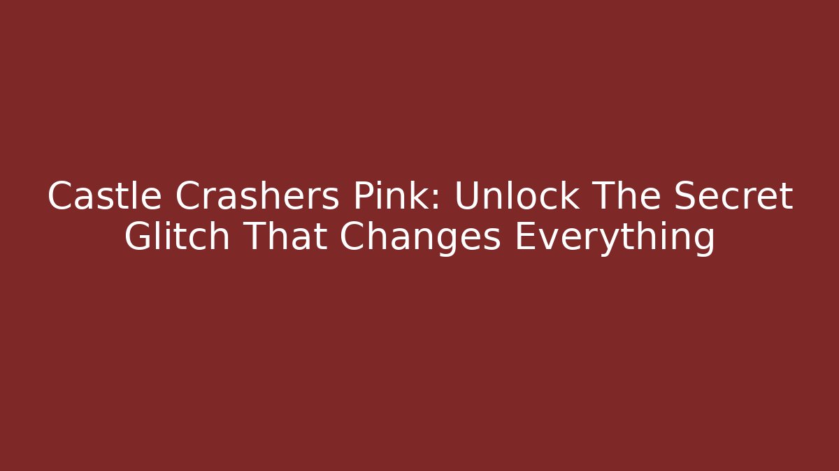 Castle Crashers Pink: Unlock The Secret Glitch That Changes Everything - The Family Holidays