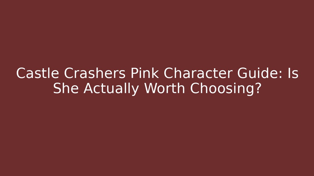 Castle Crashers Pink Character Guide: Is She Actually Worth Choosing?