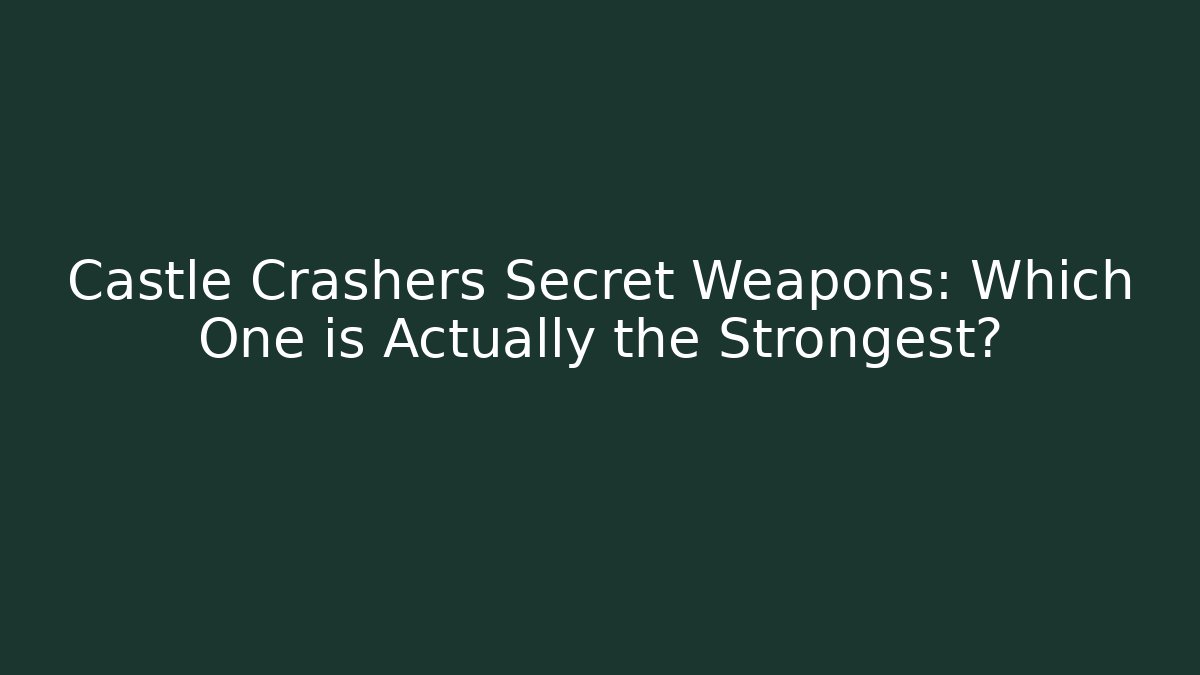 Castle Crashers Secret Weapons: Which One is Actually the Strongest?