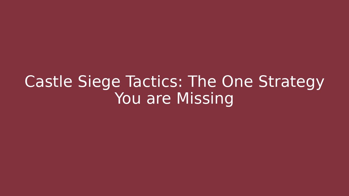 Castle Siege Tactics: The One Strategy You are Missing - The Family Holidays
