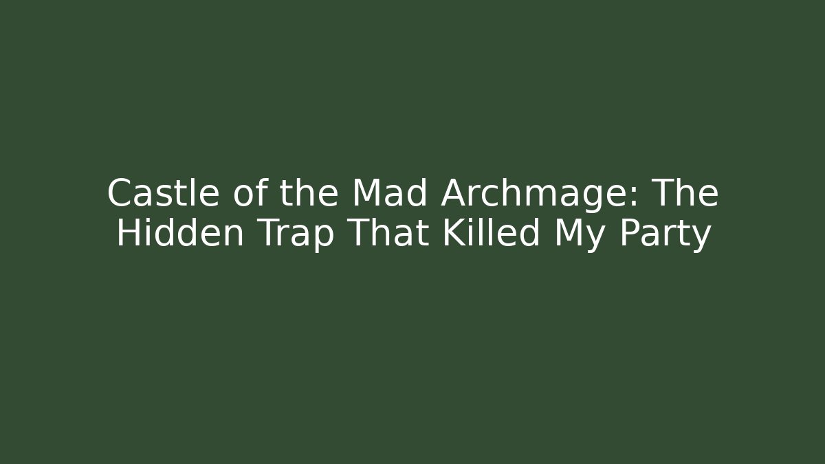 Castle of the Mad Archmage: The Hidden Trap That Killed My Party