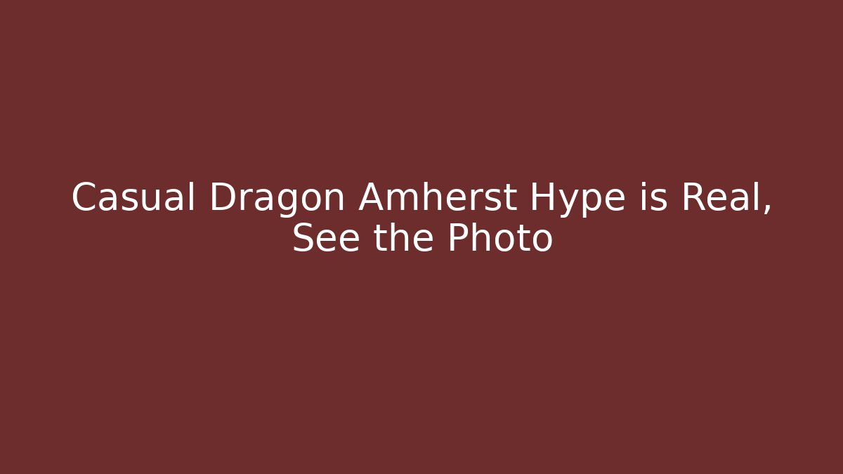 Casual Dragon Amherst Hype is Real, See the Photo