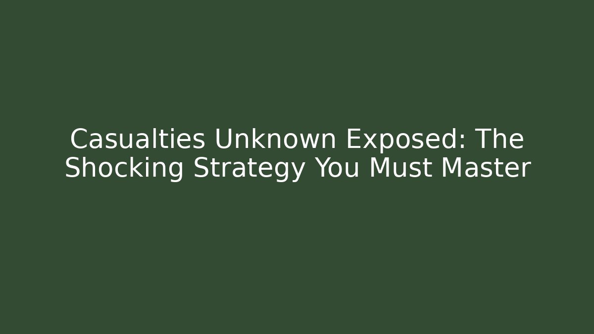 Casualties Unknown Exposed: The Shocking Strategy You Must Master