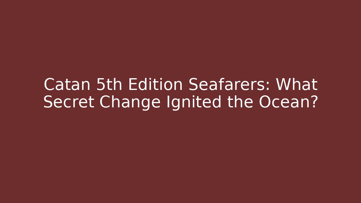 Catan 5th Edition Seafarers: What Secret Change Ignited the Ocean?