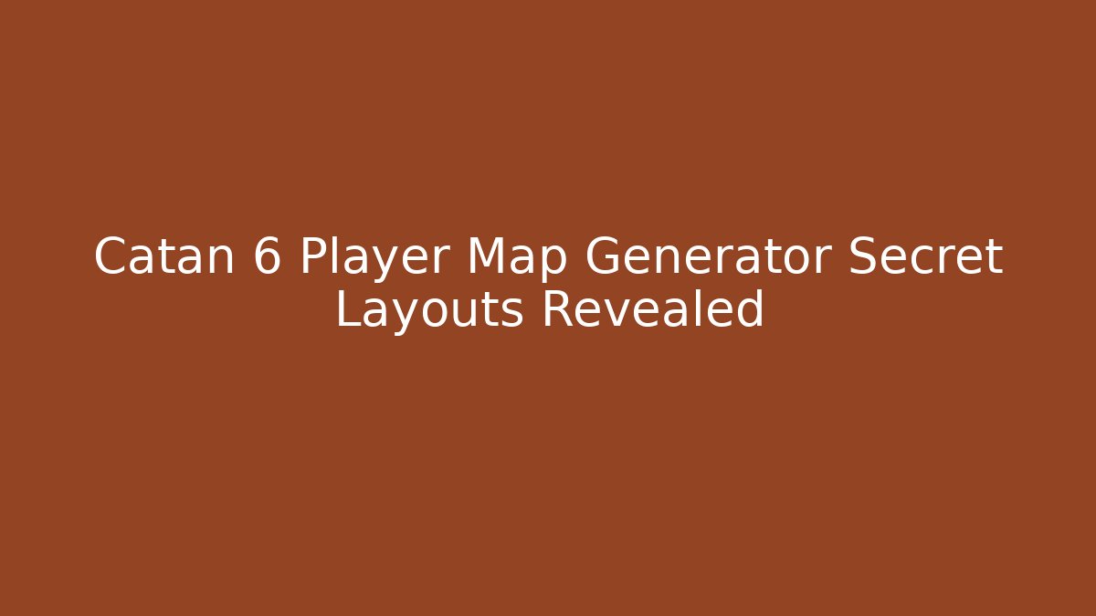 Catan 6 Player Map Generator Secret Layouts Revealed