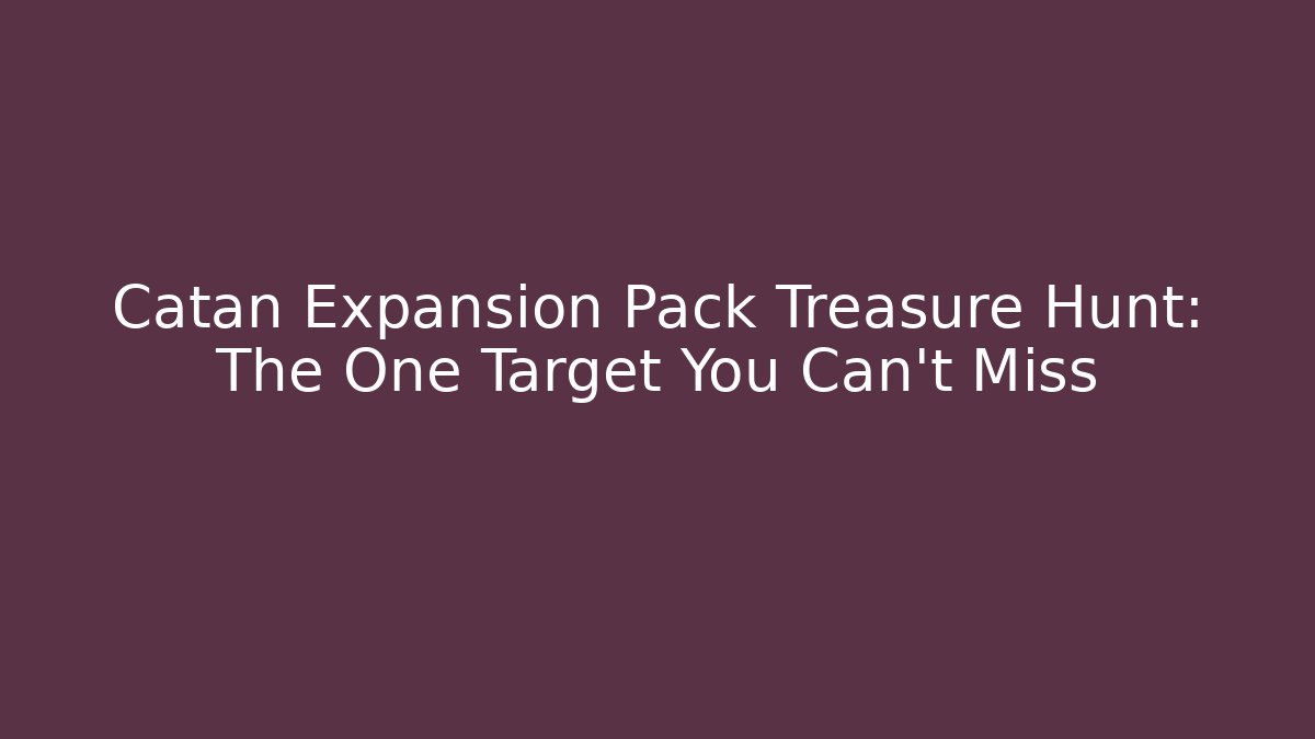 Catan Expansion Pack Treasure Hunt: The One Target You Can’t Miss