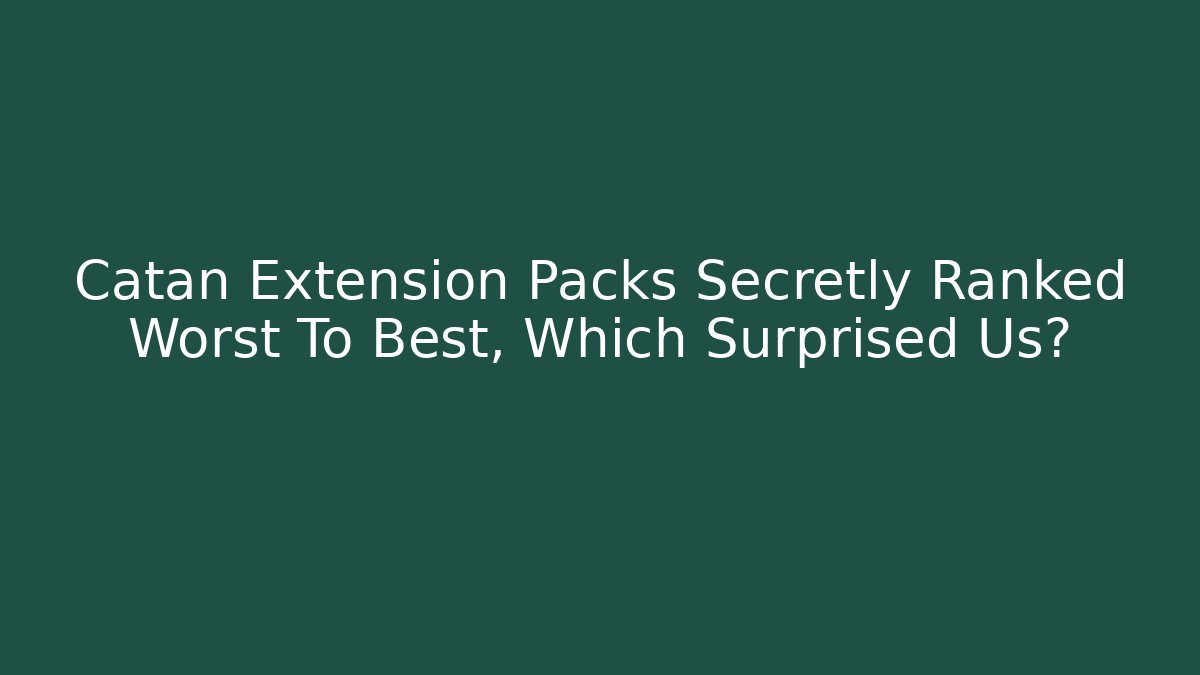 Catan Extension Packs Secretly Ranked Worst To Best, Which Surprised Us?